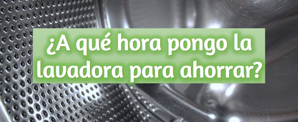 A QUE HORA HAY QUE PONER LA LAVADORA